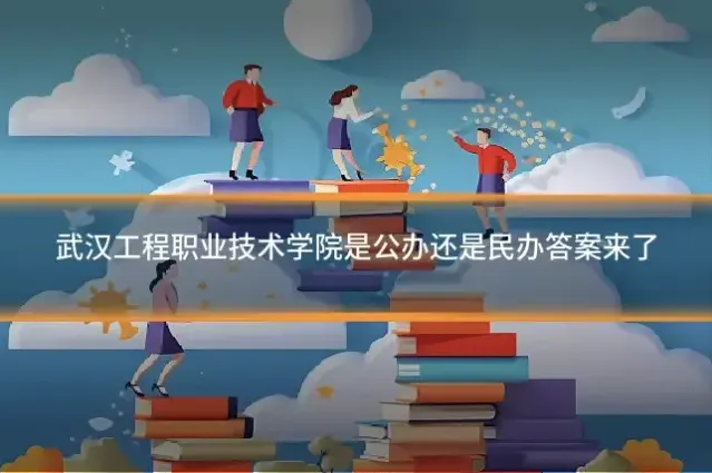 武汉工程职业技术学院是公办还是民办答案来了