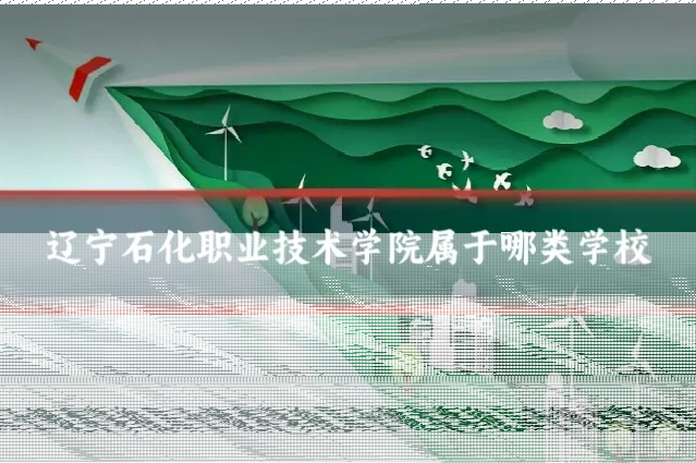 辽宁石化职业技术学院属于哪类学校