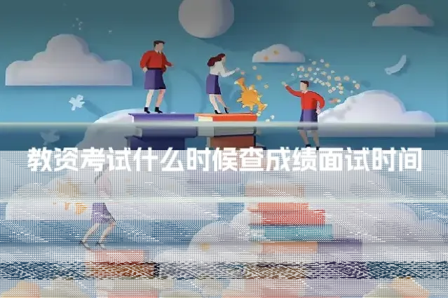 教资考试什么时候查成绩面试时间