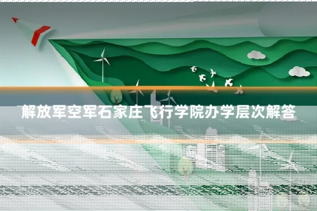 解放军空军石家庄飞行学院办学层次解答