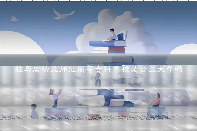 驻马店幼儿师范高等专科学校是公立大学吗