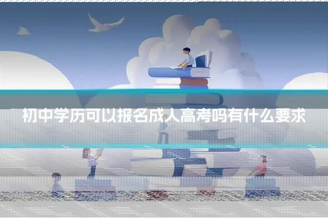 初中学历可以报名成人高考吗有什么要求