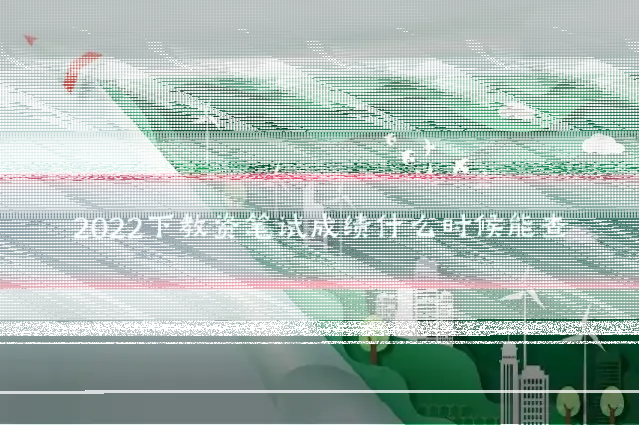 2022下教资笔试成绩什么时候能查