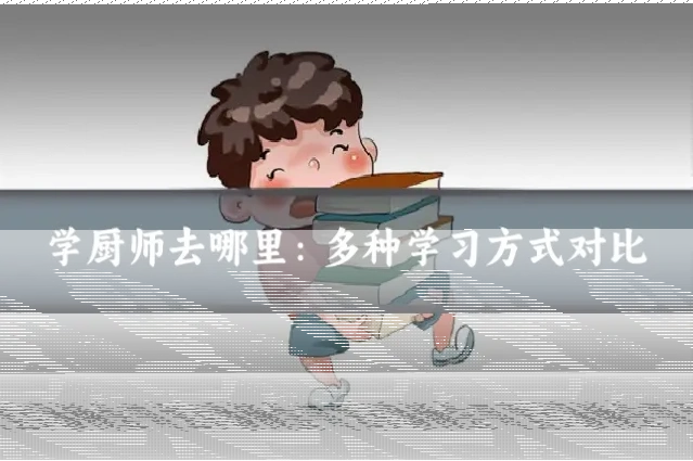 学厨师去哪里:多种学习方式对比