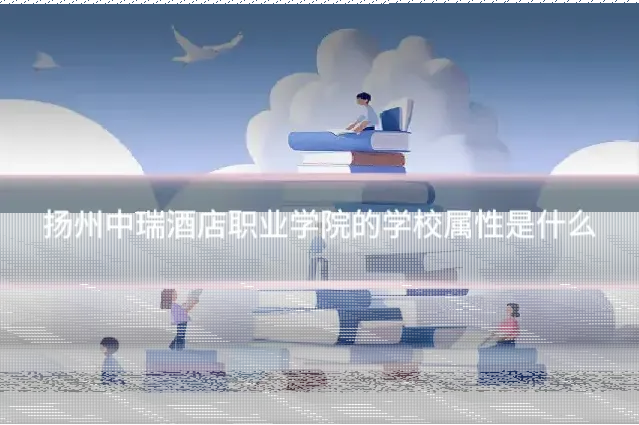扬州中瑞酒店职业学院的学校属性是什么