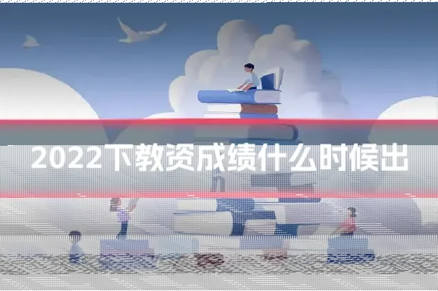 2022下教资成绩什么时候出