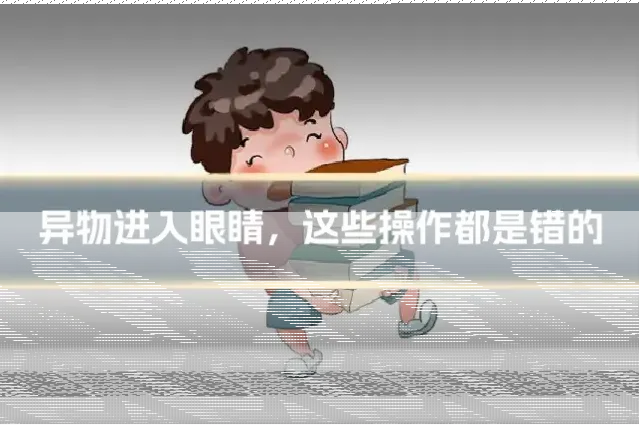 异物进入眼睛，这些操作都是错的