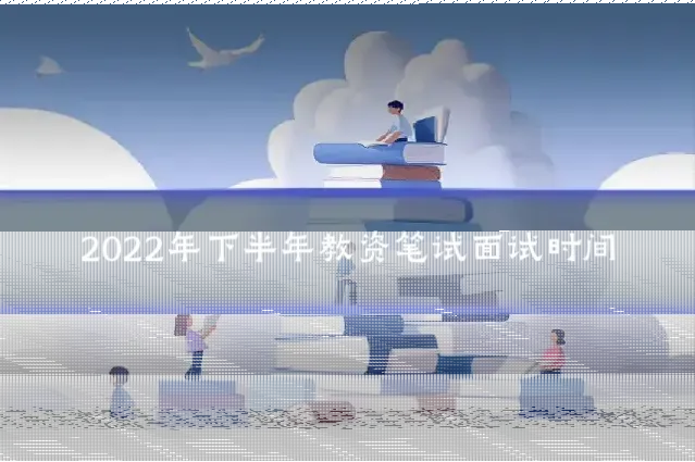 2022年下半年教资笔试面试时间