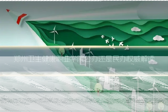 郑州卫生健康职业学院公办还是民办权威解读