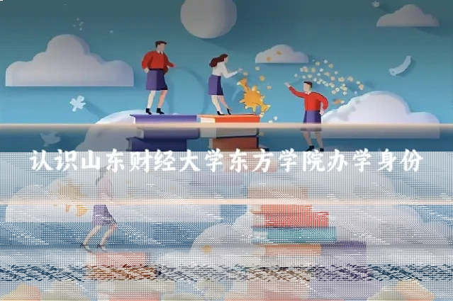 认识山东财经大学东方学院办学身份