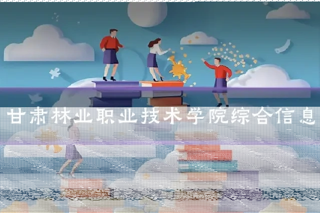 甘肃林业职业技术学院综合信息