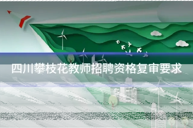 四川攀枝花教师招聘资格复审要求