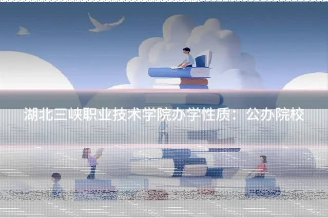 湖北三峡职业技术学院办学性质:公办院校