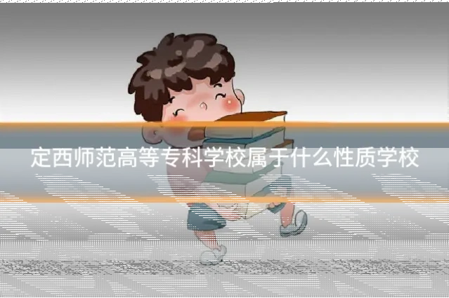 定西师范高等专科学校属于什么性质学校