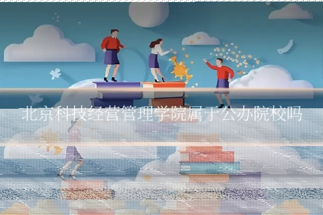 北京科技经营管理学院属于公办院校吗