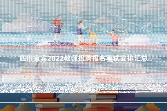 四川宜宾2022教师招聘报名笔试安排汇总