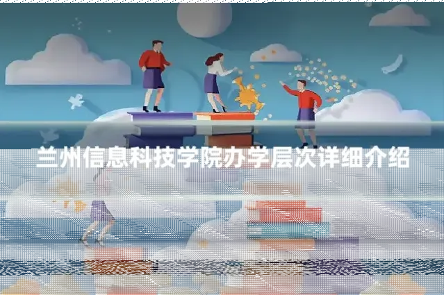 兰州信息科技学院办学层次详细介绍