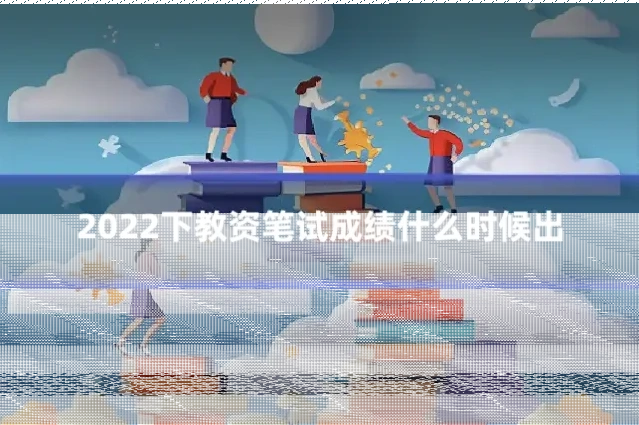 2022下教资笔试成绩什么时候出