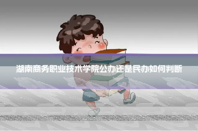 湖南商务职业技术学院公办还是民办如何判断
