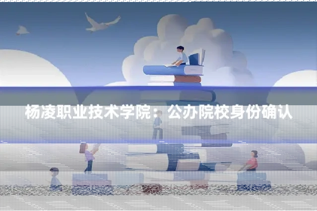 杨凌职业技术学院：公办院校身份确认