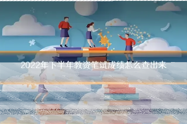 2022年下半年教资笔试成绩怎么查出来