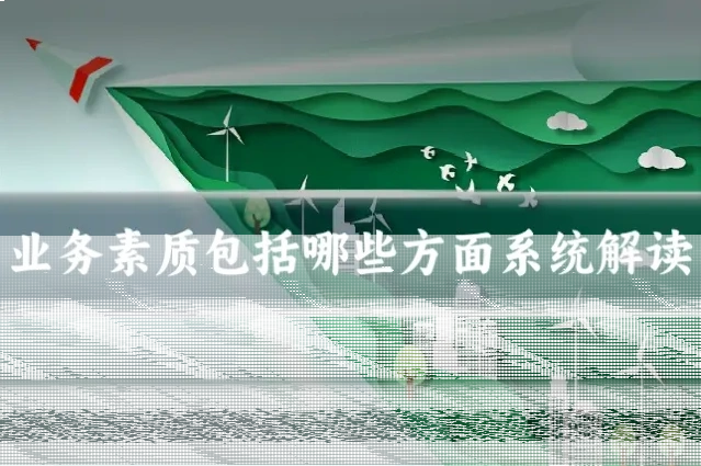 业务素质包括哪些方面系统解读
