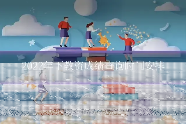 2022年下教资成绩查询时间安排