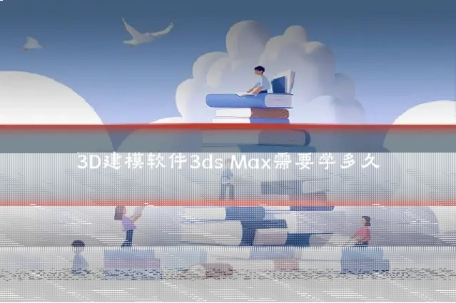 3D建模软件3ds Max需要学多久