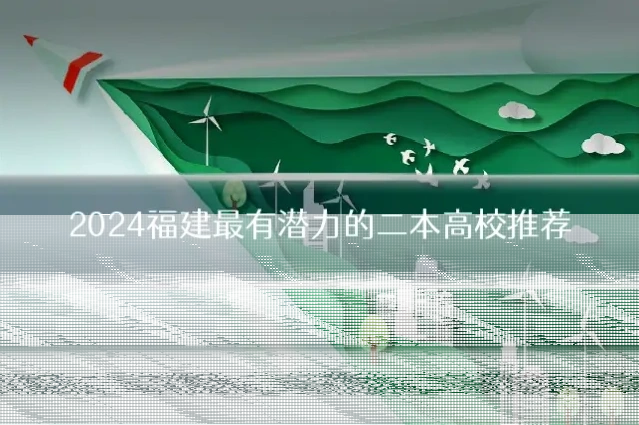 2024福建最有潜力的二本高校推荐