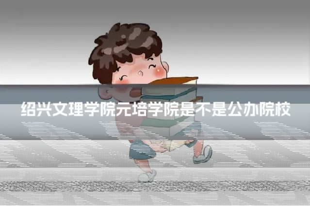 绍兴文理学院元培学院是不是公办院校