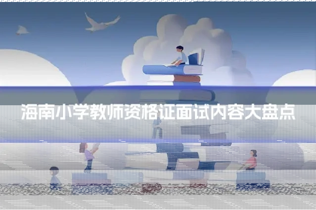 海南小学教师资格证面试内容大盘点