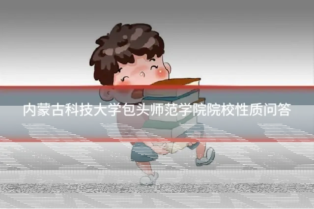 内蒙古科技大学包头师范学院院校性质问答