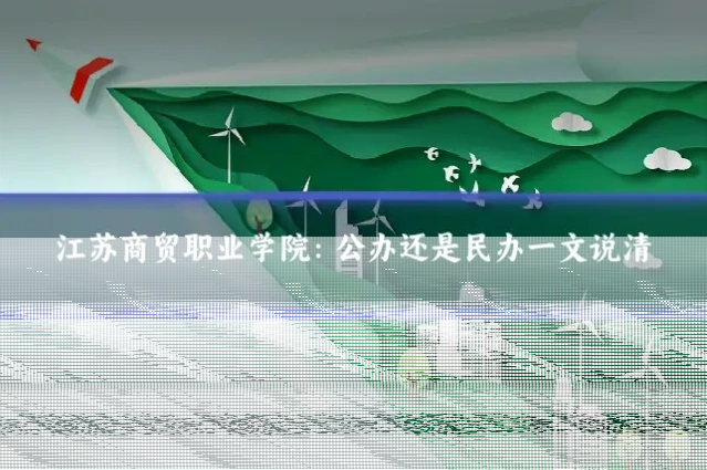 江苏商贸职业学院:公办还是民办一文说清