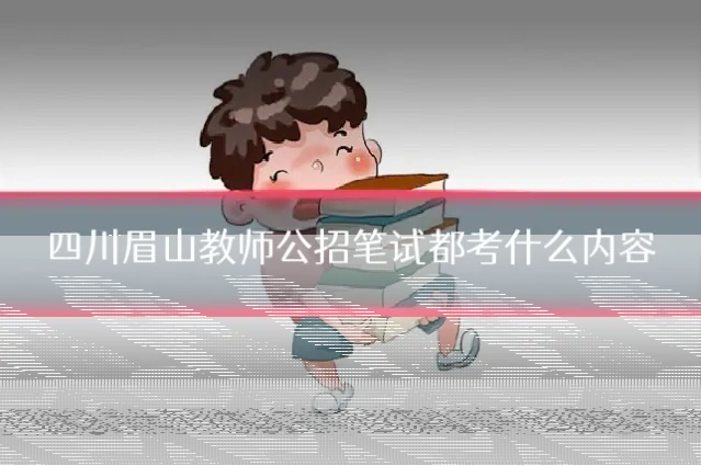 四川眉山教师公招笔试都考什么内容
