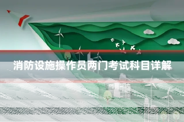 消防设施操作员两门考试科目详解