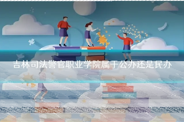 吉林司法警官职业学院属于公办还是民办