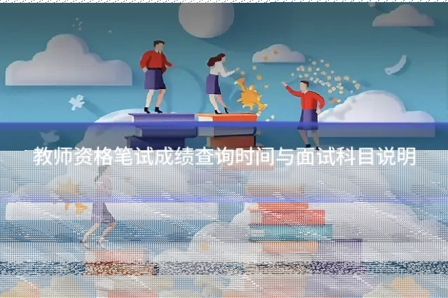教师资格笔试成绩查询时间与面试科目说明