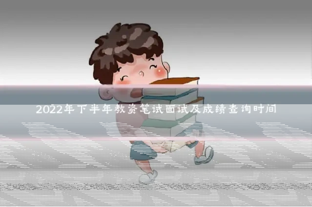 2022年下半年教资笔试面试及成绩查询时间