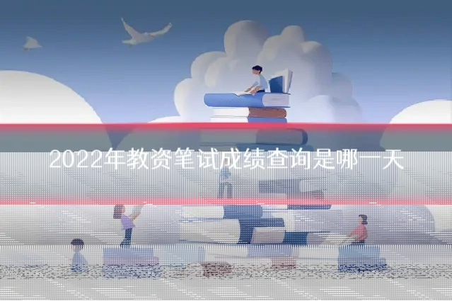 2022年教资笔试成绩查询是哪一天
