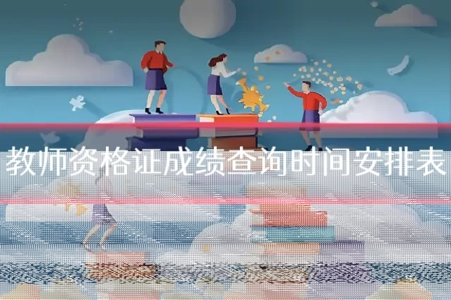 教师资格证成绩查询时间安排表