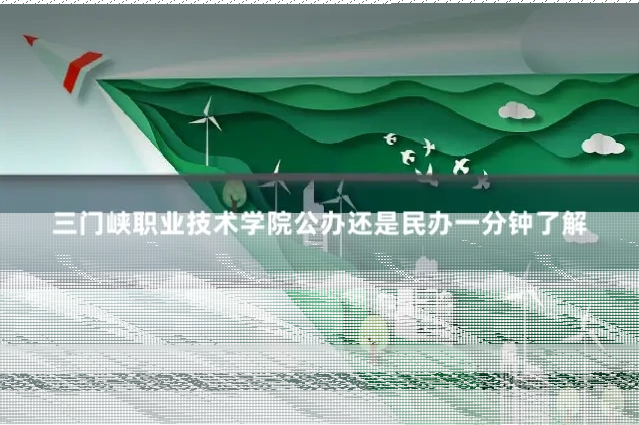 三门峡职业技术学院公办还是民办一分钟了解