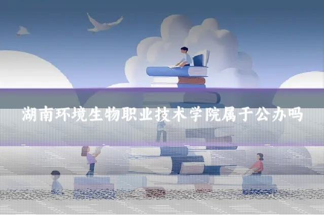 湖南环境生物职业技术学院属于公办吗