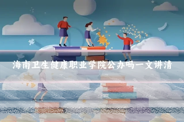 海南卫生健康职业学院公办吗一文讲清