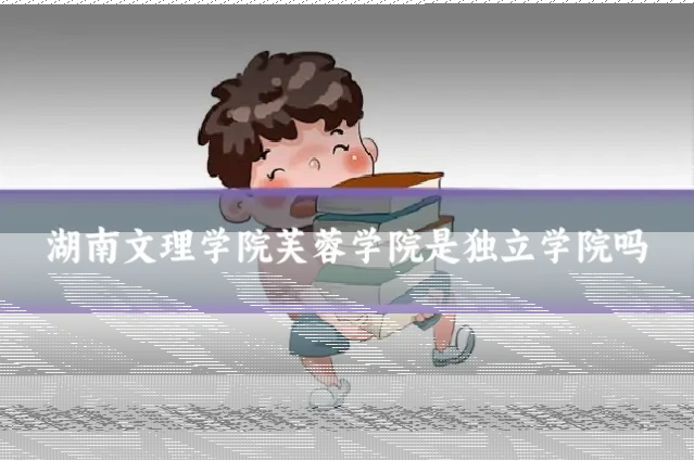 湖南文理学院芙蓉学院是独立学院吗