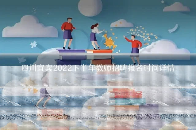 四川宜宾2022下半年教师招聘报名时间详情