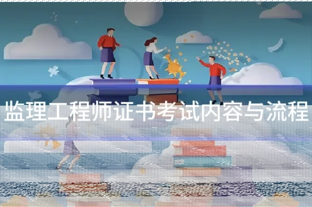 监理工程师证书考试内容与流程