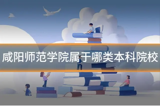 咸阳师范学院属于哪类本科院校