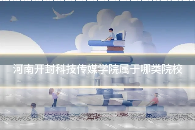 河南开封科技传媒学院属于哪类院校