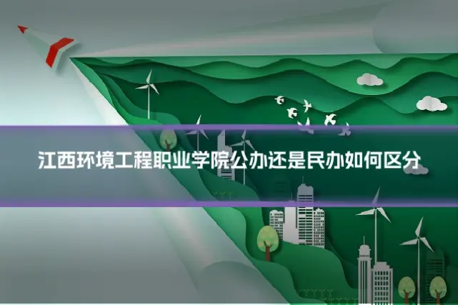 江西环境工程职业学院公办还是民办如何区分