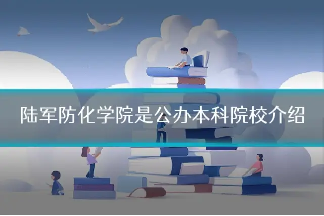 陆军防化学院是公办本科院校介绍